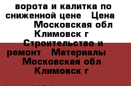 ворота и калитка по сниженной цене › Цена ­ 1 530 - Московская обл., Климовск г. Строительство и ремонт » Материалы   . Московская обл.,Климовск г.